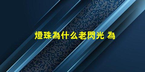 燈珠為什么老閃光 為什么燈珠老壞